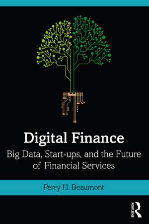 Digital Finance: Big Data, Start-ups, and the Future of Financial Services de Perry Beaumont