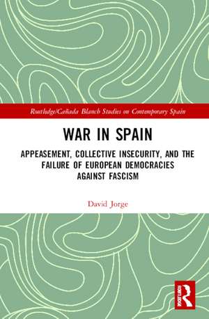 War in Spain: Appeasement, Collective Insecurity, and the Failure of European Democracies Against Fascism de David Jorge