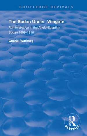 The Sudan under Wingate: Administration in the Anglo-Egyptian Sudan, 1899-1916 de Gabriel Warburg