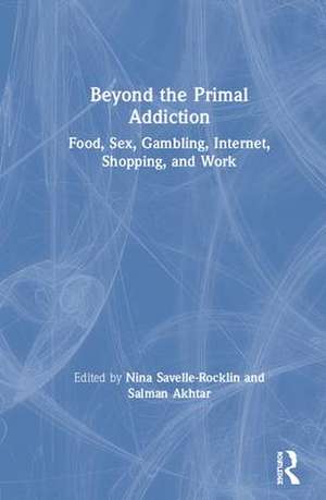 Beyond the Primal Addiction: Food, Sex, Gambling, Internet, Shopping, and Work de Nina Savelle-Rocklin