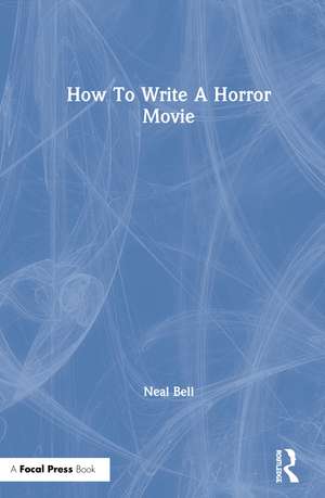 How To Write A Horror Movie de Neal Bell