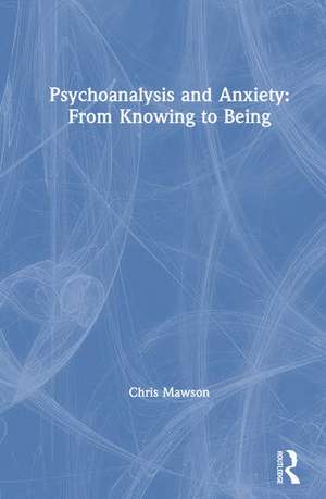 Psychoanalysis and Anxiety: From Knowing to Being de Chris Mawson