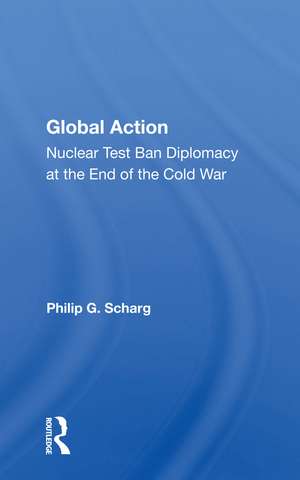 Global Action: Nuclear Test Ban Diplomacy At The End Of The Cold War de Philip G. Schrag