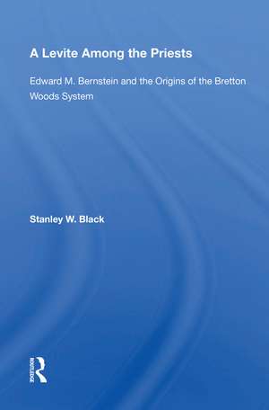 A Levite Among The Priests: Edward M. Bernstein And The Origins Of The Bretton Woods System de Stanley W Black