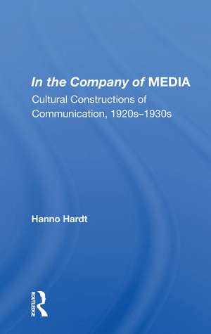 In the Company of MEDIA: Cultural Constructions of Communication, 1920s–1930s de Hanno Hardt