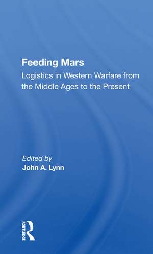 Feeding Mars: Logistics In Western Warfare From The Middle Ages To The Present de John A. Lynn