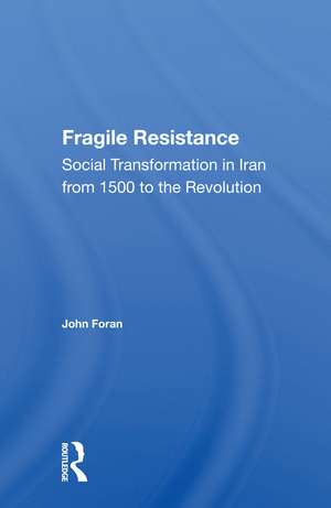 Fragile Resistance: Social Transformation In Iran From 1500 To The Revolution de John Foran