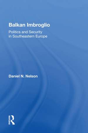 Balkan Imbroglio: Politics And Security In Southeastern Europe de Daniel N Nelson