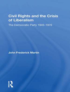 Civil Rights and the Crisis of Liberalism: The Democratic Party 1945-1976 de John Frederick Martin