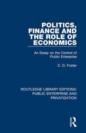 Politics, Finance and the Role of Economics: An Essay on the Control of Public Enterprise de C. D. Foster