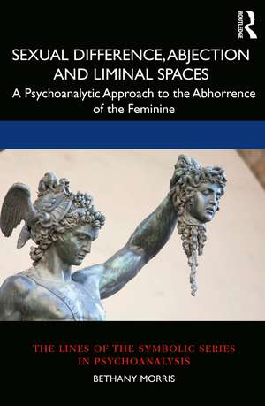 Sexual Difference, Abjection and Liminal Spaces: A Psychoanalytic Approach to the Abhorrence of the Feminine de Bethany Morris