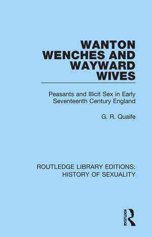 Wanton Wenches and Wayward Wives: Peasants and Illicit Sex in Early Seventeenth Century England de G. R. Quaife