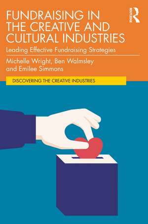 Fundraising in the Creative and Cultural Industries: Leading Effective Fundraising Strategies de Michelle Wright