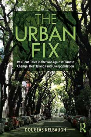 The Urban Fix: Resilient Cities in the War Against Climate Change, Heat Islands and Overpopulation de Douglas Kelbaugh