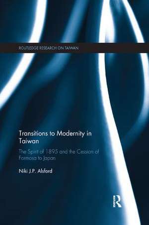 Transitions to Modernity in Taiwan: The Spirit of 1895 and the Cession of Formosa to Japan de Niki Alsford