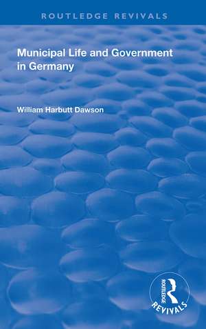 Municipal Life and Government in Germany de William Harbutt Dawson