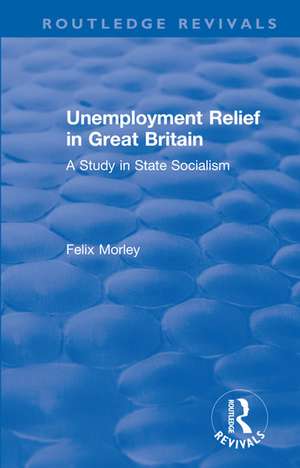 Unemployment Relief in Great Britain: A Study in State Socialism de Felix Morley