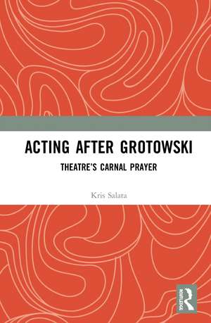 Acting after Grotowski: Theatre’s Carnal Prayer de Kris Salata