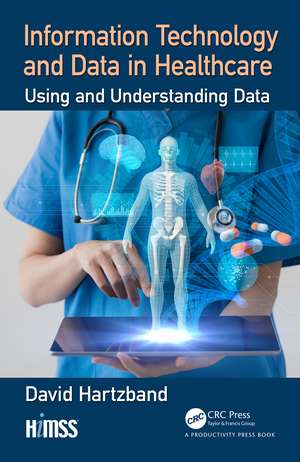 Information Technology and Data in Healthcare: Using and Understanding Data de David Hartzband