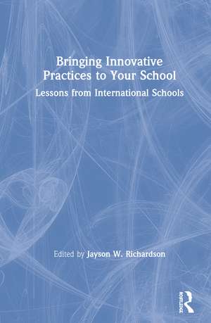 Bringing Innovative Practices to Your School: Lessons from International Schools de Jayson W. Richardson