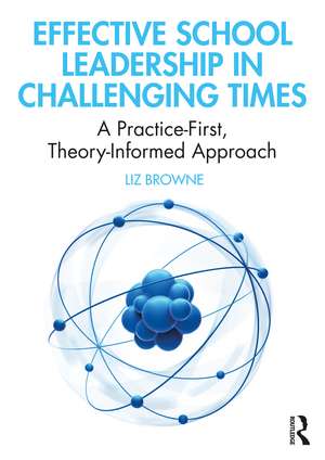 Effective School Leadership in Challenging Times: A Practice-First, Theory-Informed Approach de Liz Browne