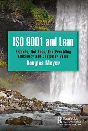 ISO 9001 and Lean: Friends, Not Foes, For Providing Efficiency and Customer Value de Douglas Meyer