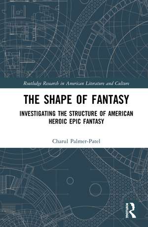 The Shape of Fantasy: Investigating the Structure of American Heroic Epic Fantasy de Charul Palmer-Patel