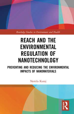 REACH and the Environmental Regulation of Nanotechnology: Preventing and Reducing the Environmental Impacts of Nanomaterials de Nertila Kuraj