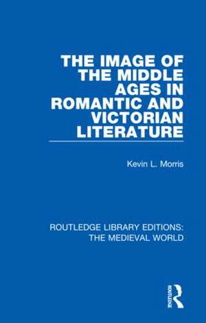 The Image of the Middle Ages in Romantic and Victorian Literature de Kevin L. Morris