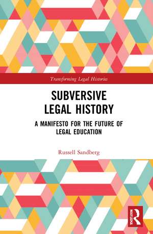 Subversive Legal History: A Manifesto for the Future of Legal Education de Russell Sandberg