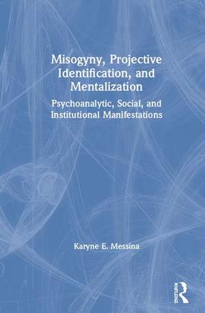 Misogyny, Projective Identification, and Mentalization: Psychoanalytic, Social, and Institutional Manifestations de Karyne E. Messina