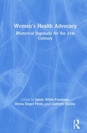 Women's Health Advocacy: Rhetorical Ingenuity for the 21st Century de Jamie White-Farnham