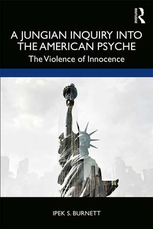 A Jungian Inquiry into the American Psyche: The Violence of Innocence de Ipek S. Burnett