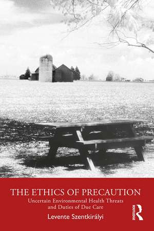 The Ethics of Precaution: Uncertain Environmental Health Threats and Duties of Due Care de Levente Szentkirályi