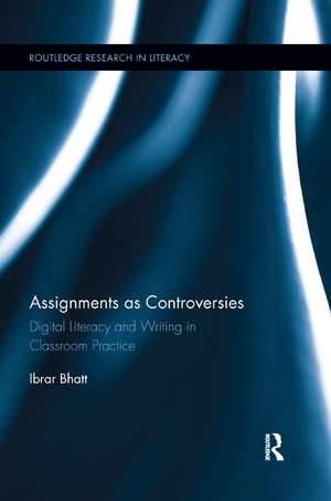 Assignments as Controversies: Digital Literacy and Writing in Classroom Practice de Ibrar Bhatt