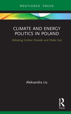 Climate and Energy Politics in Poland: Debating Carbon Dioxide and Shale Gas de Aleksandra Lis