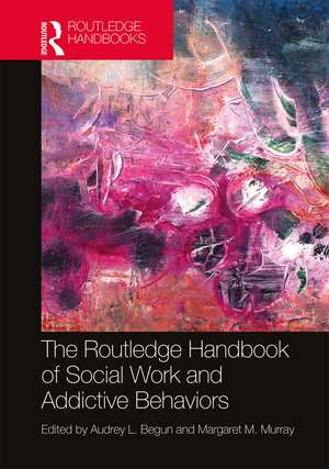 The Routledge Handbook of Social Work and Addictive Behaviors de Audrey L. Begun