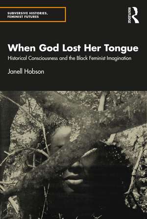 When God Lost Her Tongue: Historical Consciousness and the Black Feminist Imagination de Janell Hobson