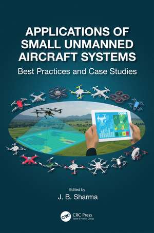 Applications of Small Unmanned Aircraft Systems: Best Practices and Case Studies de J.B. Sharma