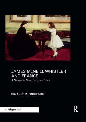 James McNeill Whistler and France: A Dialogue in Paint, Poetry, and Music de Suzanne Singletary