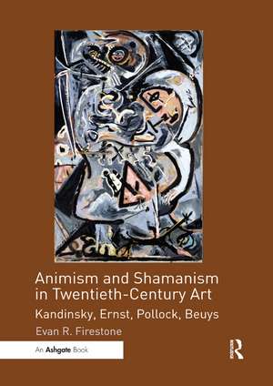 Animism and Shamanism in Twentieth-Century Art: Kandinsky, Ernst, Pollock, Beuys de Evan R. Firestone