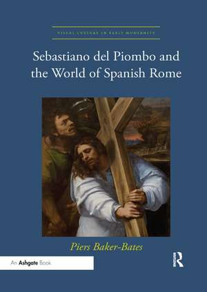 Sebastiano del Piombo and the World of Spanish Rome de Piers Baker-Bates