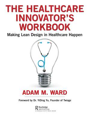 The Healthcare Innovator's Workbook: Making Lean Design in Healthcare Happen de Adam Ward