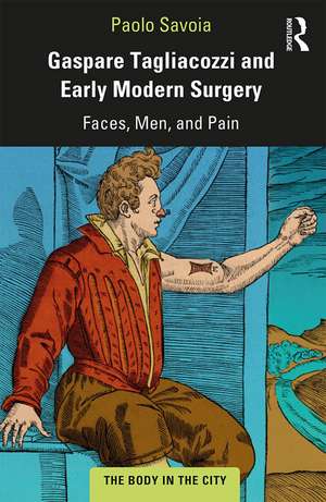 Gaspare Tagliacozzi and Early Modern Surgery: Faces, Men, and Pain de Paolo Savoia