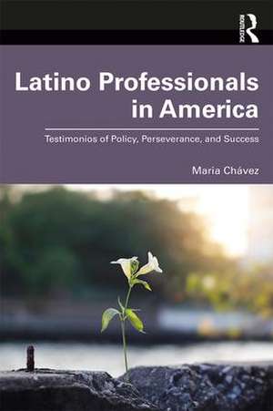 Latino Professionals in America: Testimonios of Policy, Perseverance, and Success de Maria Chávez