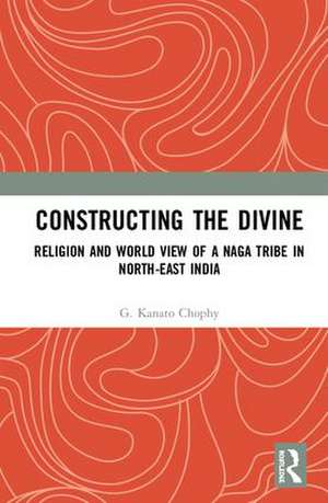 Constructing the Divine: Religion and World View of a Naga Tribe in North-East India de G. Kanato Chophy