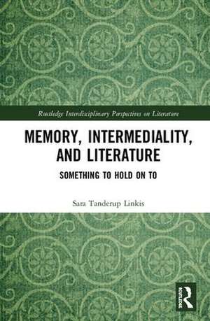 Memory, Intermediality, and Literature: Something to Hold on to de Sara Tanderup Linkis