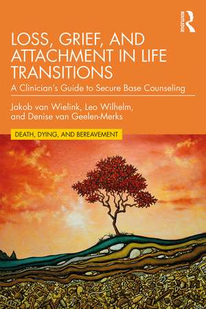 Loss, Grief, and Attachment in Life Transitions: A Clinician’s Guide to Secure Base Counseling de Jakob van Wielink