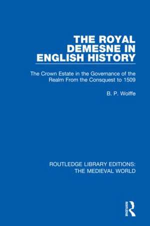 The Royal Demesne in English History: The Crown Estate in the Governance of the Realm From the Conquest to 1509 de B.P. Wolffe