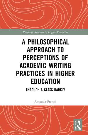 A Philosophical Approach to Perceptions of Academic Writing Practices in Higher Education: Through a Glass Darkly de Amanda French